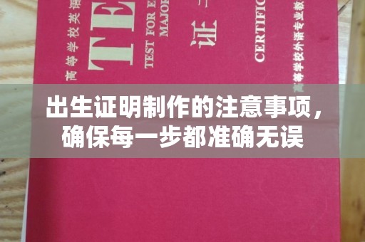 大关出生证明制作的注意事项，确保每一步都准确无误